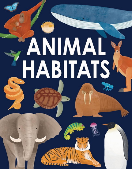 Animal Habitats: Explore Sun-Baked Deserts, Untamed Jungles, Spectacular Undersea Worlds, and Frozen Polar Regions - ANNABEL GRIFFIN - ROSE MACLACHLAN