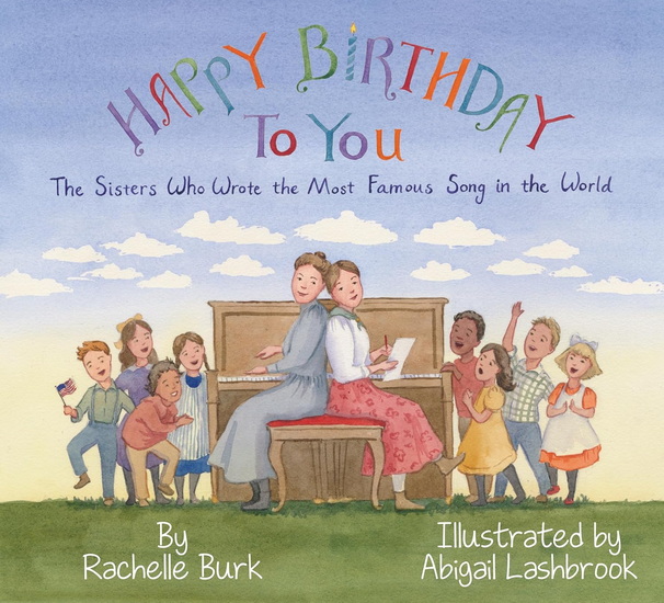 Happy Birthday to You!: The Sisters Who Wrote the Most Famous Song in the World - RACHELLE BURK - ABIGAIL LASHBROOK