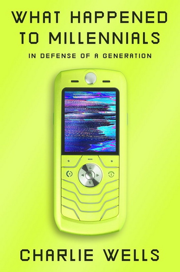 What Happened to Millennials: In Defense of a Generation - CHARLIE WELLS