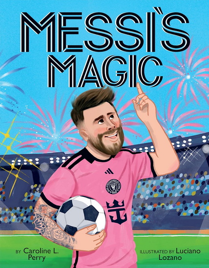 Messi&#39;s Magic: How Lionel Messi Became the G.O.A.T. - CAROLINE L PERRY - LUCIANO LOZANO