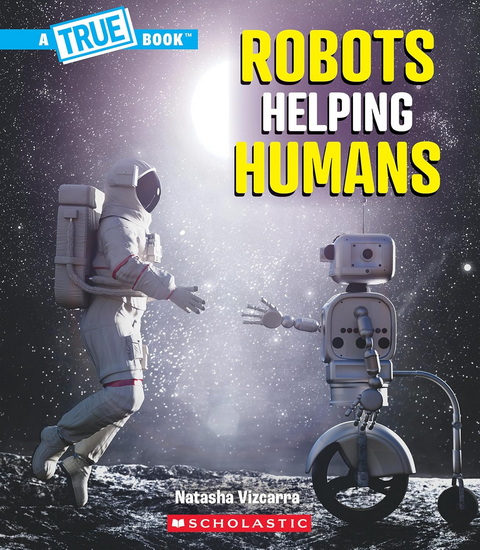 Robots Helping Humans (A True Book: Our Digital World) - NATASHA VIZCARRA