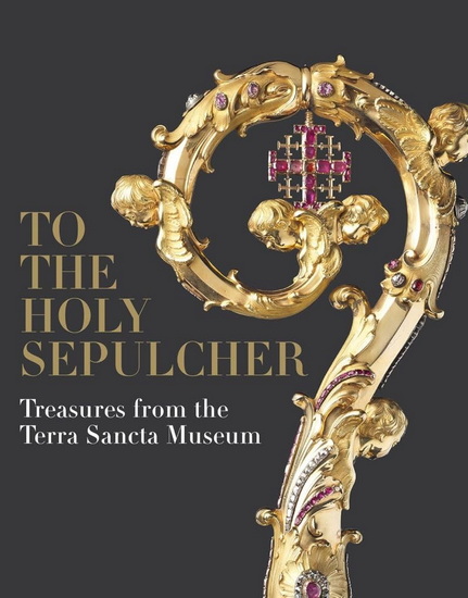 To the Holy Sepulcher: Treasures from the Terra Sancta Museum - JACQUES CHARLES-GAFFIOT - BENOÎT CONSTENSOUX