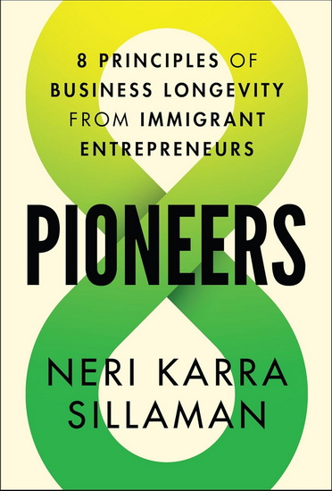 Pioneers: 8 Principles of Business Longevity from Immigrant Entrepreneurs - NERI SILLAMAN