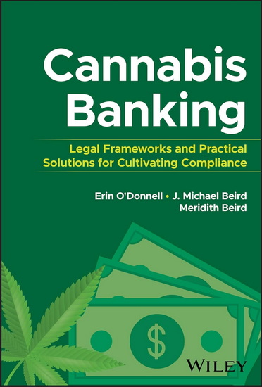 Cannabis Banking: Legal Frameworks and Practical Solutions for Cultivating Compliance - ERIN O'DONNELL - J MICHAEL BEIRD