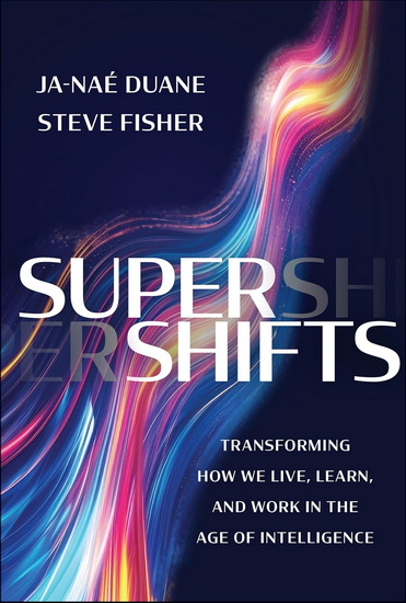 SuperShifts: Transforming How We Live, Learn, and Work in the Age of Intelligence - JA-NAE DUANE - STEVE FISHER