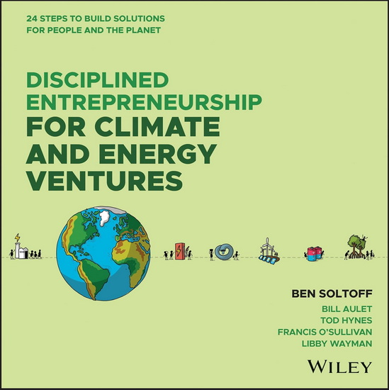 Disciplined Entrepreneurship for Climate and Energy Ventures: 24 Steps to Build Solutions for People and the Planet - BEN SOLTOFF - BILL AULET