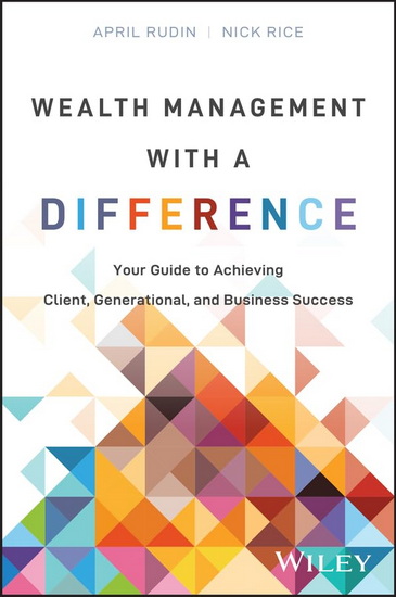 Wealth Management With a Difference: Your Guide to Achieving Client, Generational, and Business Success - APRIL RUDIN - NICK RICE