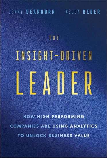 The Insight-Driven Leader: How High-Performing Companies are Using Analytics to Unlock Business Value - JENNY DEARBORN - KELLY RIDER