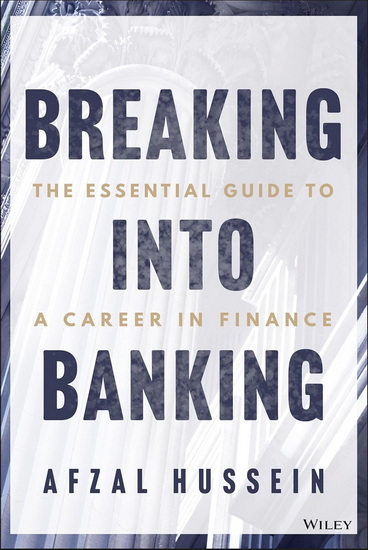 Breaking into Banking: The Essential Guide to a Career in Finance - AFZAL HUSSEIN