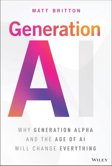 Generation AI: Why Generation Alpha and the Age Of AI Will Change Everything - MATT BRITTON