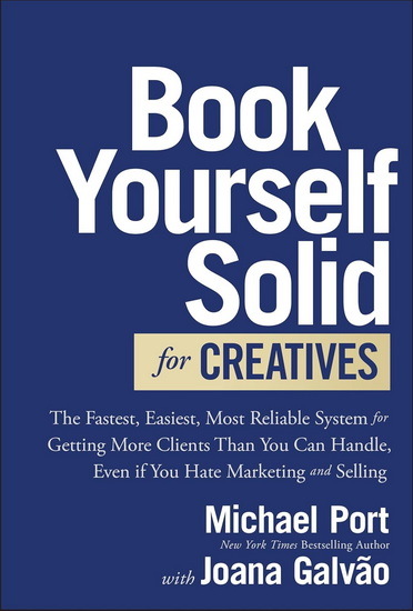 Book Yourself Solid for Creatives: The Fastest, Easiest, Most Reliable System for Getting More Clients Than You Can Handle, Even if You Hate Marketing and Selling - MICHAEL PORT - JOANA GALVÃO