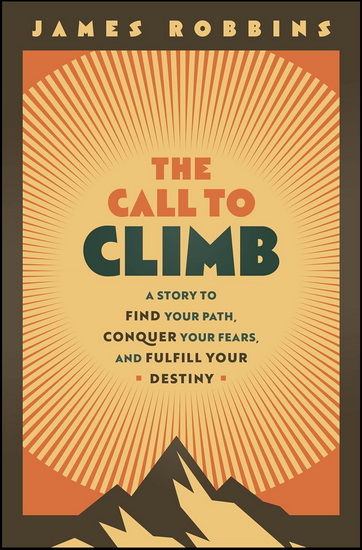 The Call to Climb: Find Your Path, Conquer Your Fears, and Fulfill Your Destiny - JAMES ROBBINS