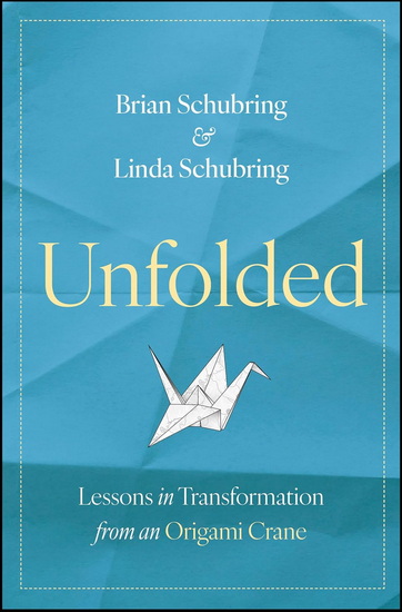 Unfolded: Lessons in Transformation from an Origami Crane - BRIAN SCHUBRING - LINDA SCHUBRING