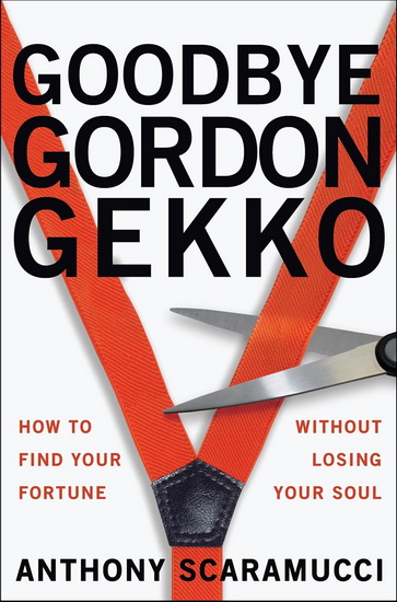 Goodbye Gordon Gekko: How to Find Your Fortune without Losing Your Soul - ANTHONY SCARAMUCCI