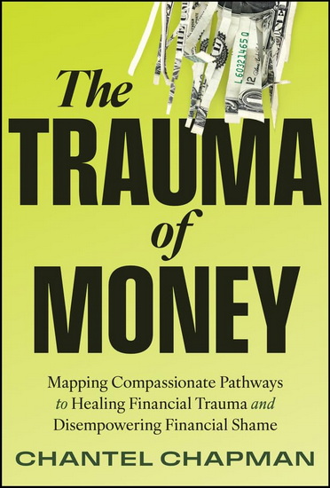 The Trauma of Money: Mapping Compassionate Pathways to Healing Financial Trauma and Disempowering Shame - CHANTEL CHAPMAN