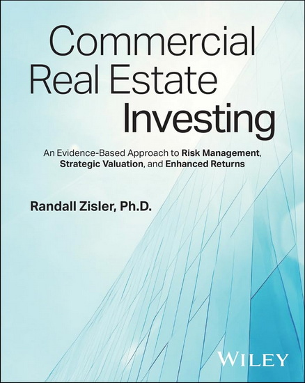 Commercial Real Estate Investing: An Evidence-Based Approach to Risk Management, Strategic Valuation, and Enhanced Returns - RANDALL ZISLER