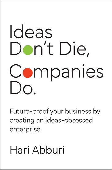 Ideas Don&#39;t Die, Companies Do.: Leading at the Speed of an Idea - HARI ABBURI