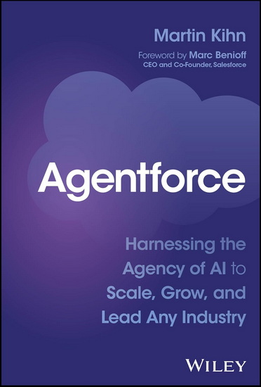 Agentforce: Harnessing the Agency of AI to Scale, Grow, and Lead Any Industry - MARTIN KIHN