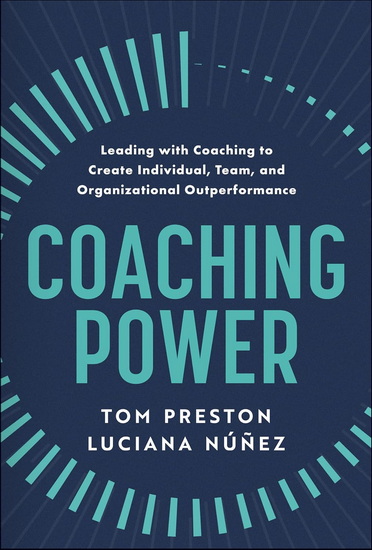 Coaching Power: Leading With Coaching to Create Individual, Team, and Organizational Outperformance - TOM PRESTON - LUCIANA NUNEZ