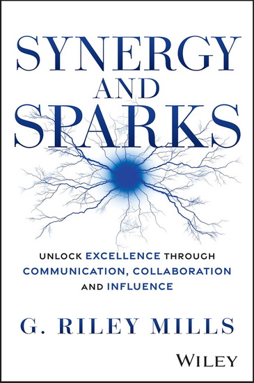 Synergy and Sparks: Unlock Excellence through Communication, Collaboration and Influence - G RILEY MILLS