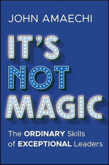 It&#39;s Not Magic: The Ordinary Skills of Exceptional Leaders - JOHN AMAECHI