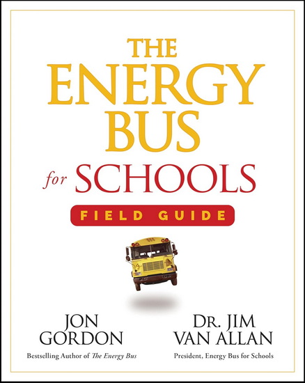 The Energy Bus for Schools Field Guide - JON GORDON - JIM VAN ALLAN