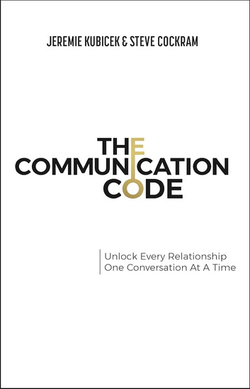 The Communication Code: Unlock Every Relationship, One Conversation at a Time - JEREMIE KUBICEK - STEVE COCKRAM