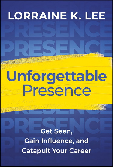 Unforgettable Presence: Get Seen, Gain Influence, and Catapult Your Career - LORRAINE K LEE