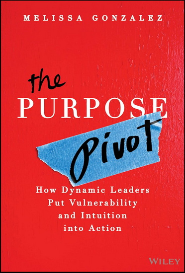 The Purpose Pivot: How Dynamic Leaders Put Vulnerability and Intuition into Action - MELISSA GONZALEZ