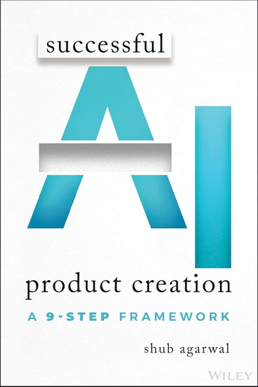 Successful AI Product Creation: A 9-Step Framework - SHUB AGARWAL
