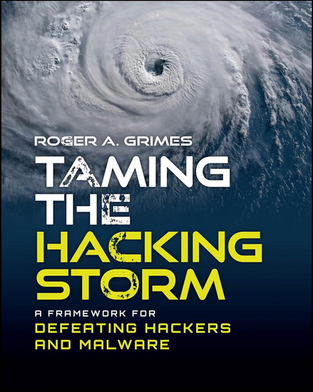 Taming the Hacking Storm: A Framework for Defeating Hackers and Malware - ROGER A GRIMES