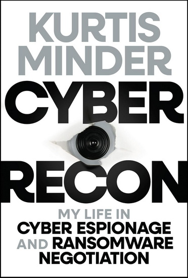 Cyber Recon: My Life in Cyber Espionage and Ransomware Negotiation - KURTIS MINDER