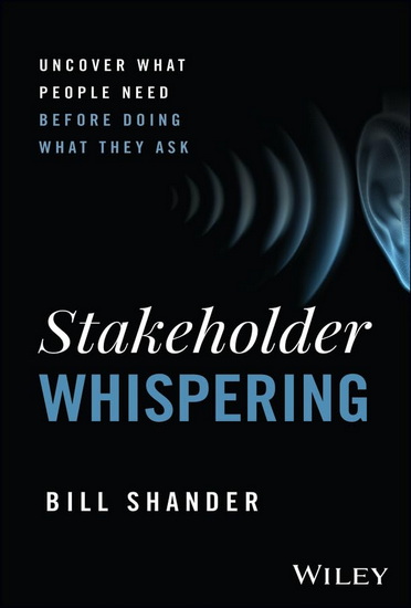 Stakeholder Whispering: Uncover What People Need Before Doing What They Ask - BILL SHANDER
