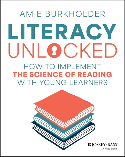 Literacy Unlocked: How to Implement the Science of Reading with Young Learners - AMIE BURKHOLDER