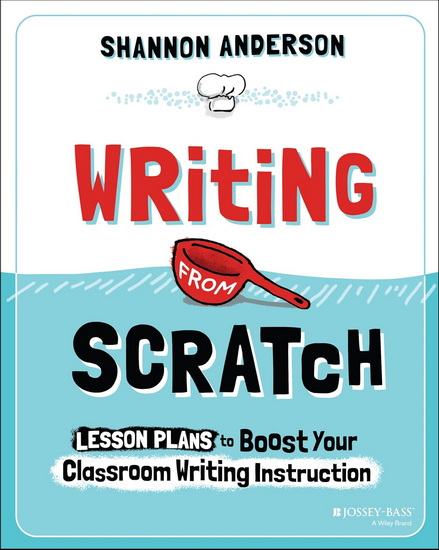 Writing from Scratch: Lesson Plans to Boost Your Classroom Writing Instruction - SHANNON ANDERSON