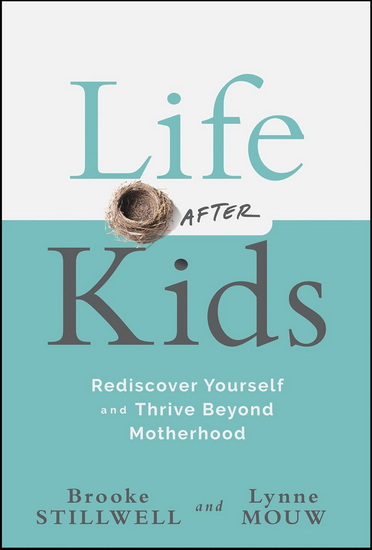 Life After Kids: Rediscover Yourself and Thrive Beyond Motherhood - BROOKE STILLWELL - LYNNE ANNE MOUW