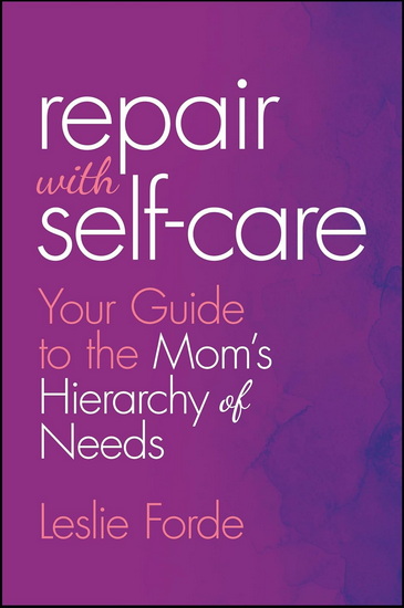 Repair with Self-Care: Your Guide to the Mom&#39;s Hierarchy of Needs - LESLIE FORDE