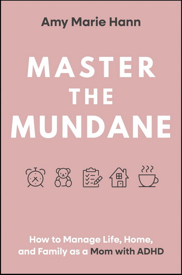 Master the Mundane: How to Manage Life, Home, and Family as a Mom with ADHD - AMY MARIE HANN