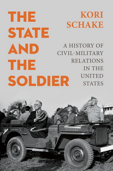 The State and the Soldier: A History of Civil-Military Relations in the United States - KORI SCHAKE