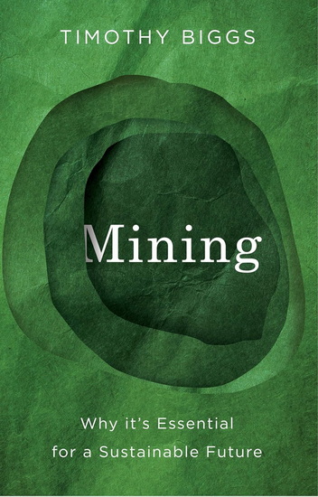 Mining: Why It&#39;s Essential for a Sustainable Future - TIMOTHY BIGGS