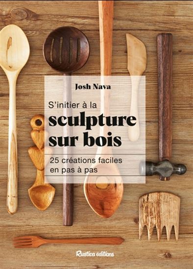 S&#39;initier à la sculpture sur bois : 25 créations faciles en pas à pas N. éd. - JOSH NAVA