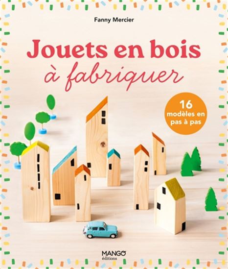 Jouets en bois à fabriquer : 16 modèles incontournables N. éd. - FANNY MERCIER