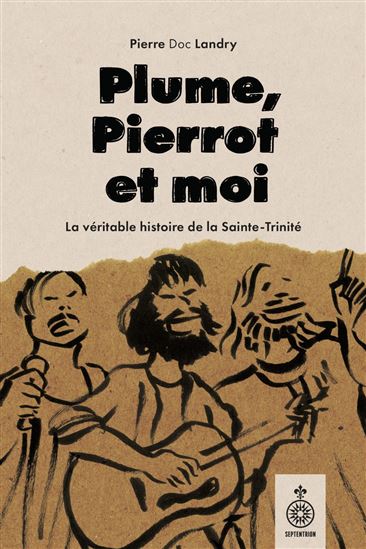 Plume, Pierrot et moi : La vraie histoire de la Sainte-Trinité - PIERRE LANDRY