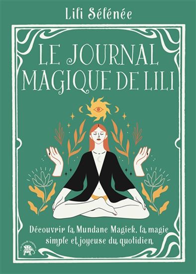 Le Journal magique de Lili : découvrir la mundane magick, la magie simple et joyeuse du quotidien - LILI SÉLÉNÉE