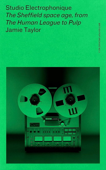 Studio Electrophonique: The Sheffield space age, from The Human League to Pulp - JAMIE TAYLOR