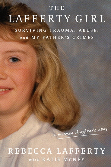 The Lafferty Girl: Surviving Trauma, Abuse, and My Father&#39;s Crimes - REBECCA LAFFERTY - KATIE MCNEY