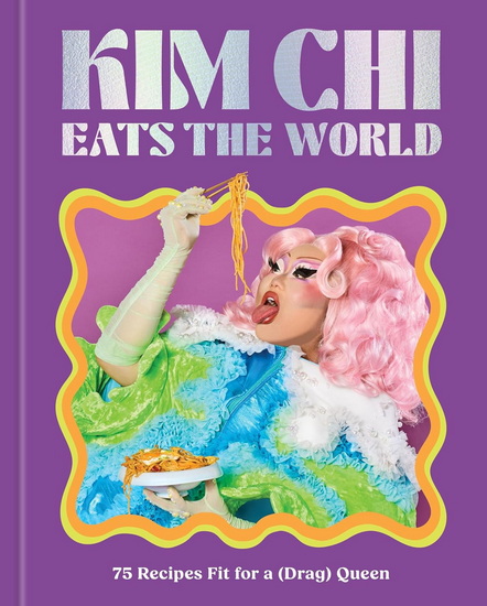 Kim Chi Eats the World: 75 Recipes Fit for a (Drag) Queen - A Cookbook - KIM CHI