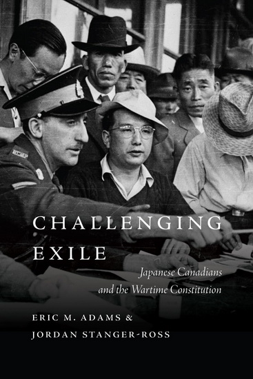 Challenging Exile: Japanese Canadians and the Wartime Constitution - ERIC M ADAMS - JORDAN STANGER-ROSS
