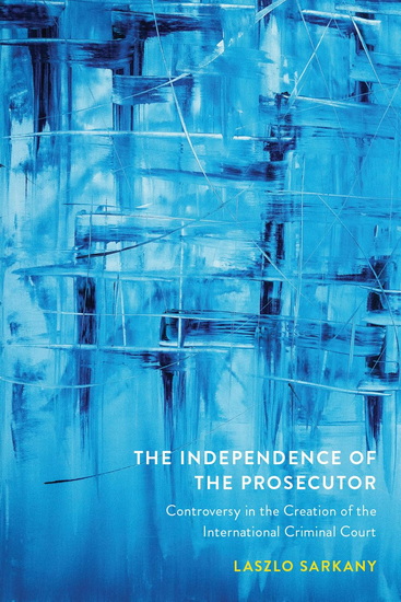 The Independence of the Prosecutor: Controversy in the Creation of the International Criminal Court - LASZLO SARKANY