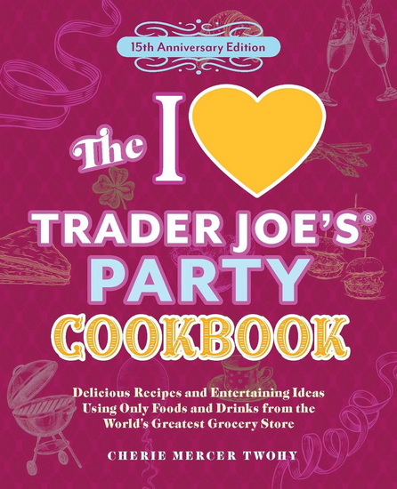 I Love Trader Joe&#39;s Party Cookbook: 15th Anniversary Edition - CHERIE MERCER TWOHY